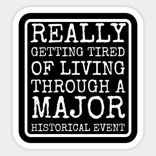 Getting Tired Of Living Through A Major Historical Event Sticker